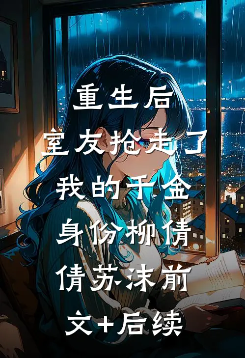 重生后，室友抢走了我的千金身份柳倩倩苏沫前文+后续