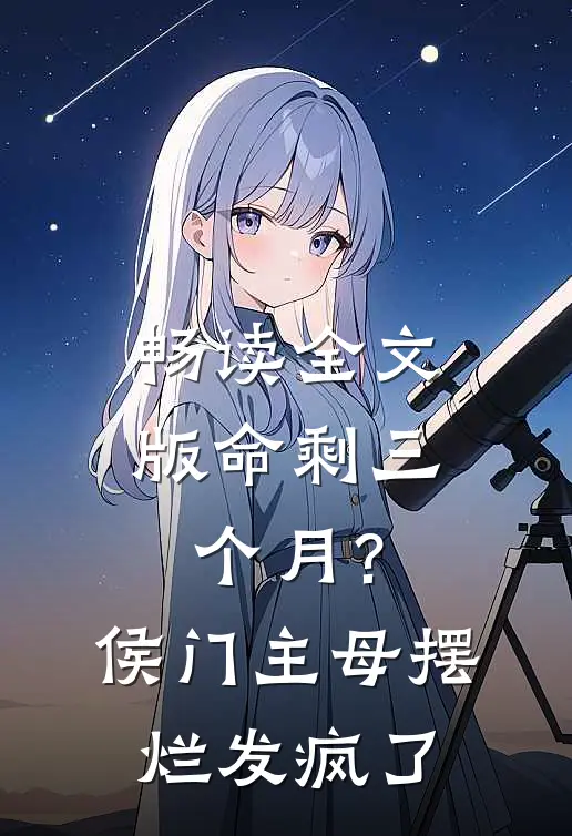 畅读全文版命剩三个月？侯门主母摆烂发疯了