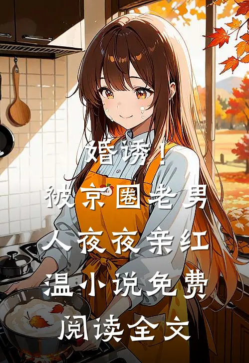 婚诱！被京圈老男人夜夜亲红温小说免费阅读全文