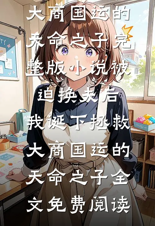 被迫换夫后，我诞下拯救大商国运的天命之子完整版小说_被迫换夫后，我诞下拯救大商国运的天命之子全文免费阅读