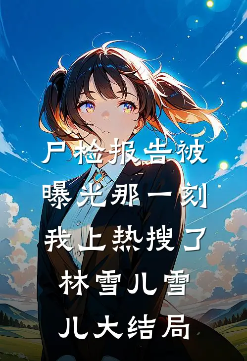 尸检报告被曝光那一刻，我上热搜了林雪儿雪儿大结局