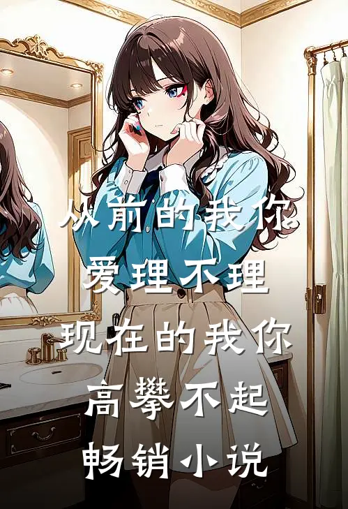 从前的我你爱理不理,现在的我你高攀不起畅销小说