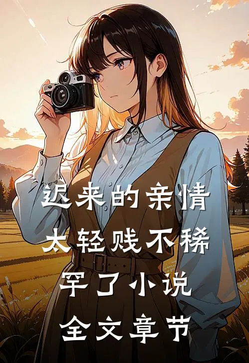 迟来的亲情太轻贱不稀罕了小说全文章节