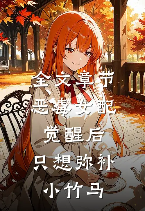 全文章节恶毒女配觉醒后，只想弥补小竹马