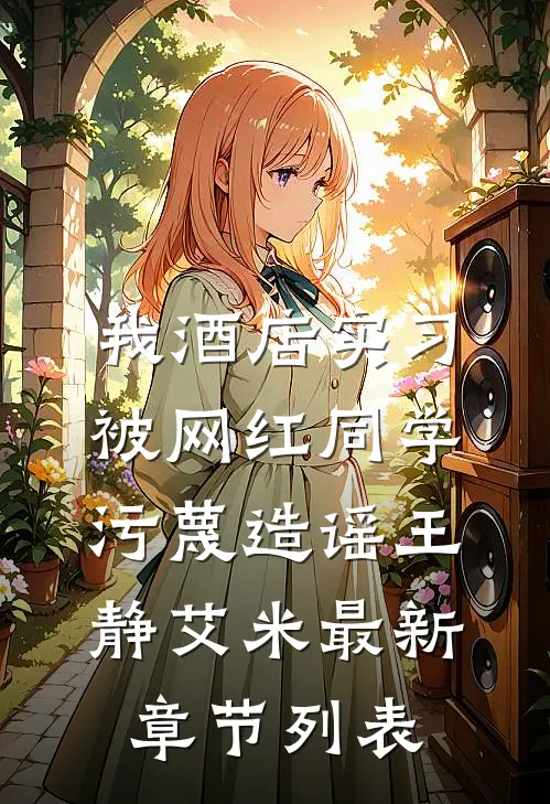 我酒店实习，被网红同学污蔑造谣王静艾米最新章节列表