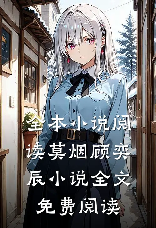 全本小说阅读莫烟顾奕辰小说全文免费阅读