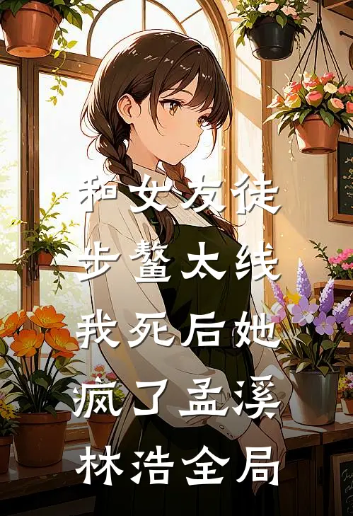 和女友徒步鳌太线，我死后她疯了孟溪林浩全局