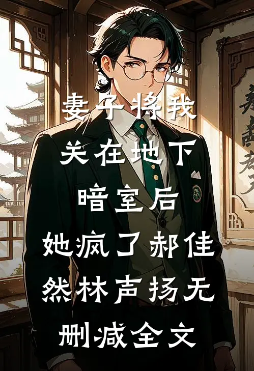 妻子将我关在地下暗室后，她疯了郝佳然林声扬无删减全文