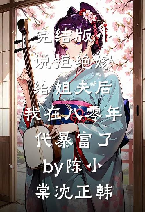 完结版小说拒绝嫁给姐夫后，我在八零年代暴富了by陈小棠沈正韩