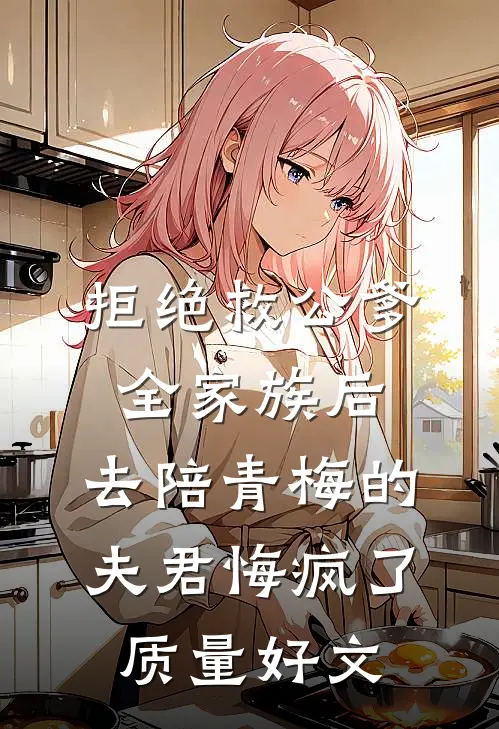 拒绝救公爹全家族后，去陪青梅的夫君悔疯了质量好文