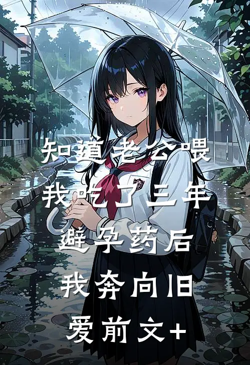 知道老公喂我吃了三年避孕药后，我奔向旧爱前文+