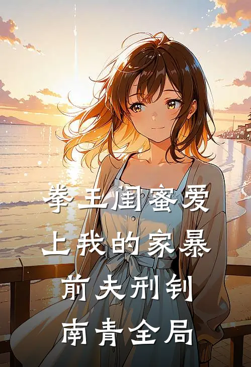 拳王闺蜜爱上我的家暴前夫刑钊南青全局