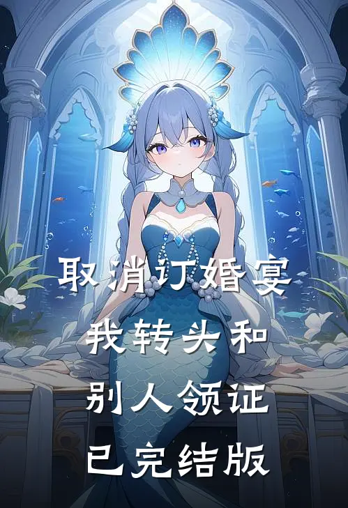 取消订婚宴，我转头和别人领证已完结版