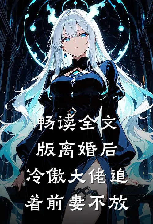 畅读全文版离婚后，冷傲大佬追着前妻不放