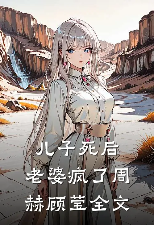 儿子死后，老婆疯了周赫顾莹全文
