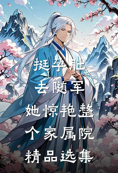 挺孕肚去随军，她惊艳整个家属院精品选集