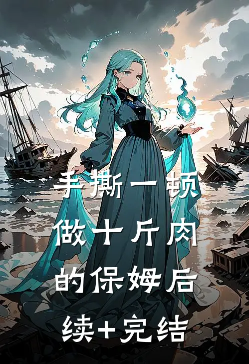 手撕一顿做十斤肉的保姆后续+完结