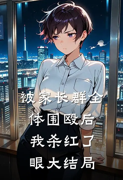 被家长群全体围殴后，我杀红了眼大结局