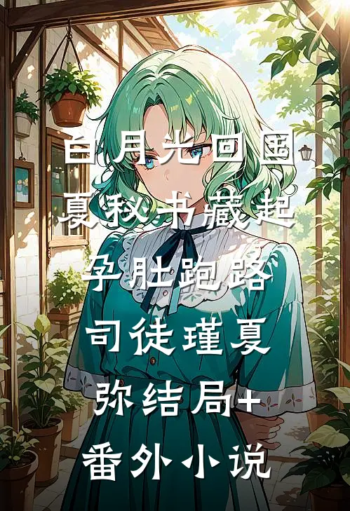 白月光回国，夏秘书藏起孕肚跑路司徒瑾夏弥结局+番外小说