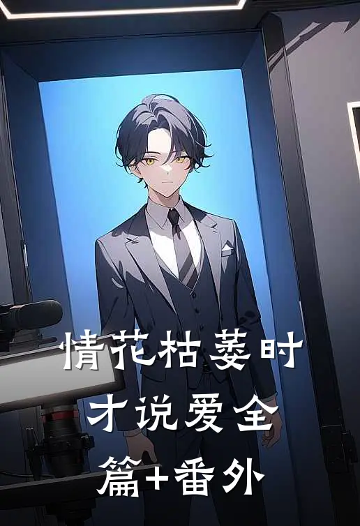 情花枯萎时，才说爱全篇+番外