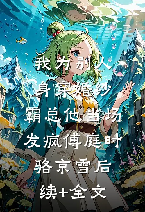 我为别人身穿婚纱，霸总他当场发疯傅庭时骆京雪后续+全文