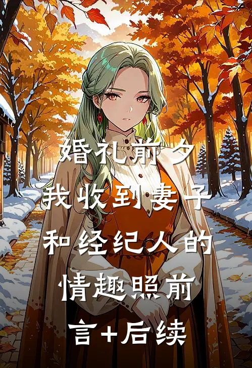 婚礼前夕,我收到妻子和经纪人的情趣照前言+后续