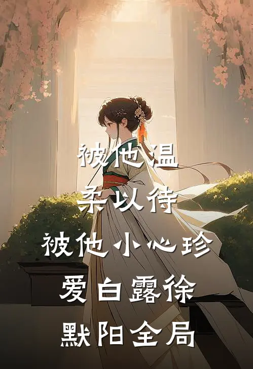 被他温柔以待，被他小心珍爱白露徐默阳全局