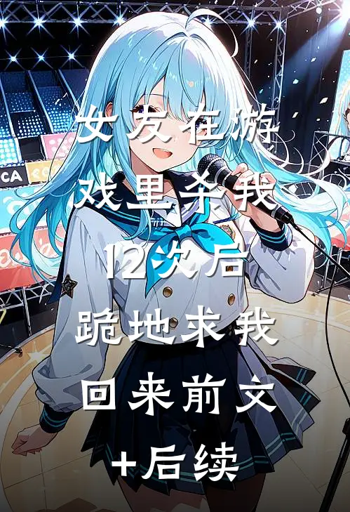 女友在游戏里杀我12次后，跪地求我回来前文+后续