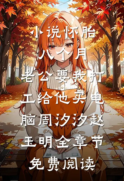 小说怀胎八个月，老公要我打工给他买电脑周汐汐赵玉明全章节免费阅读