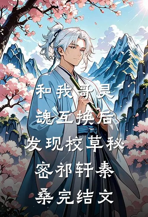 和我哥灵魂互换后，发现校草秘密祁轩秦桑完结文