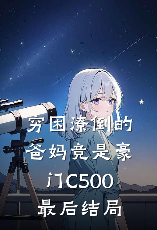 穷困潦倒的爸妈竟是豪门C500最后结局