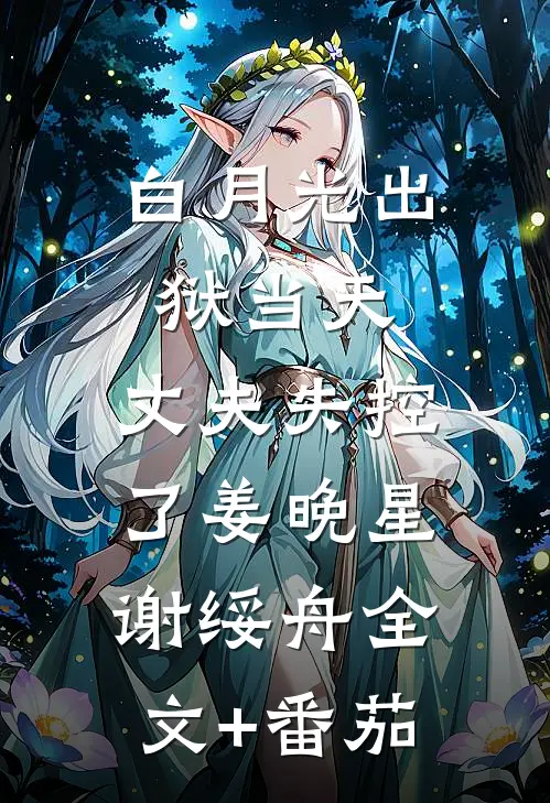 白月光出狱当天，丈夫失控了姜晚星谢绥舟全文+番茄