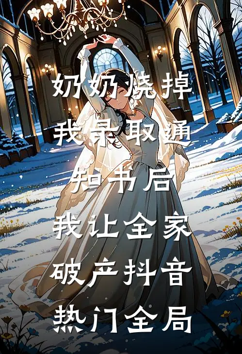 奶奶烧掉我录取通知书后，我让全家破产抖音热门全局