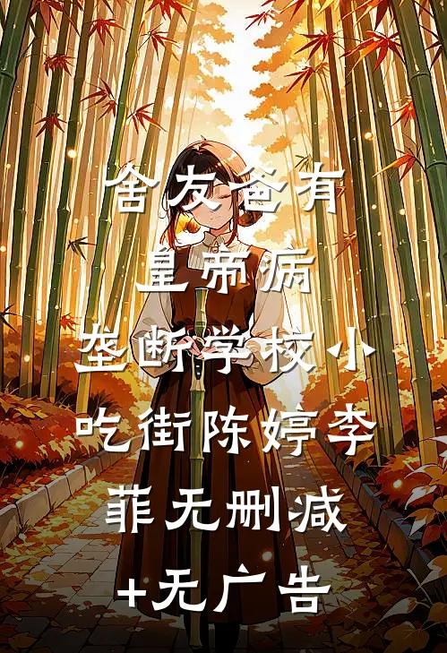 舍友爸有皇帝病，垄断学校小吃街陈婷李菲无删减+无广告