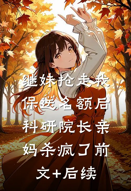 继妹抢走我保送名额后，科研院长亲妈杀疯了前文+后续