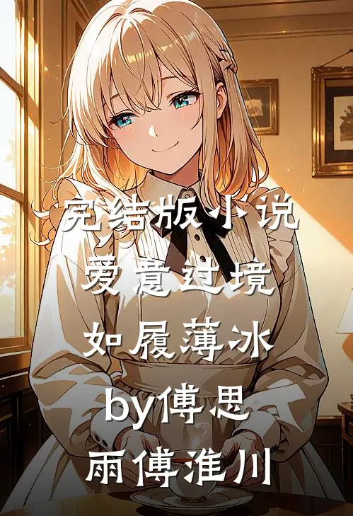 完结版小说爱意过境，如履薄冰by傅思雨傅淮川