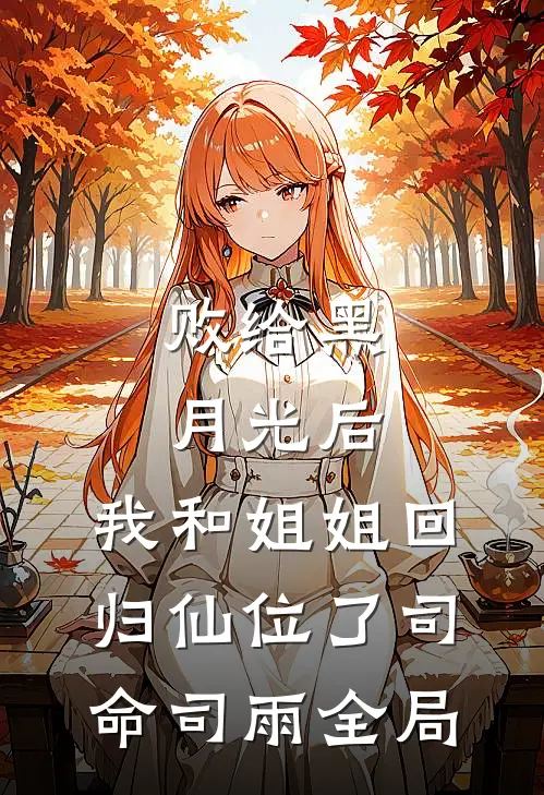 败给黑月光后，我和姐姐回归仙位了司命司雨全局