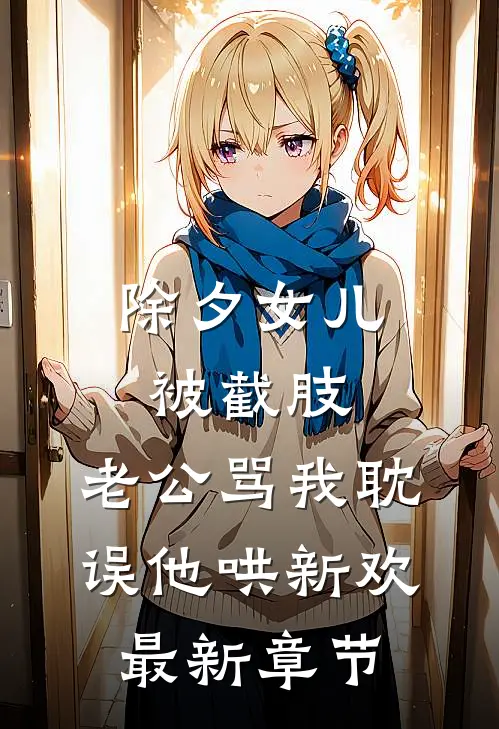 除夕女儿被截肢，老公骂我耽误他哄新欢最新章节