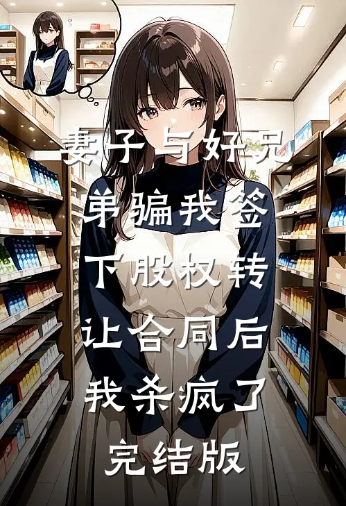 妻子与好兄弟骗我签下股权转让合同后，我杀疯了完结版