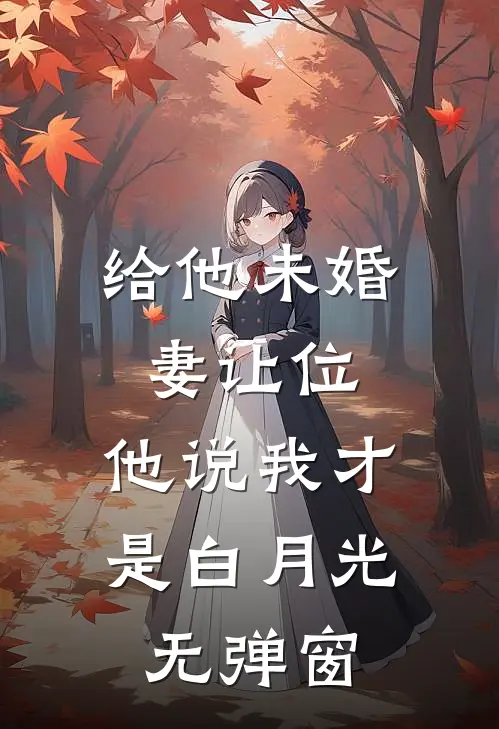 给他未婚妻让位，他说我才是白月光无弹窗