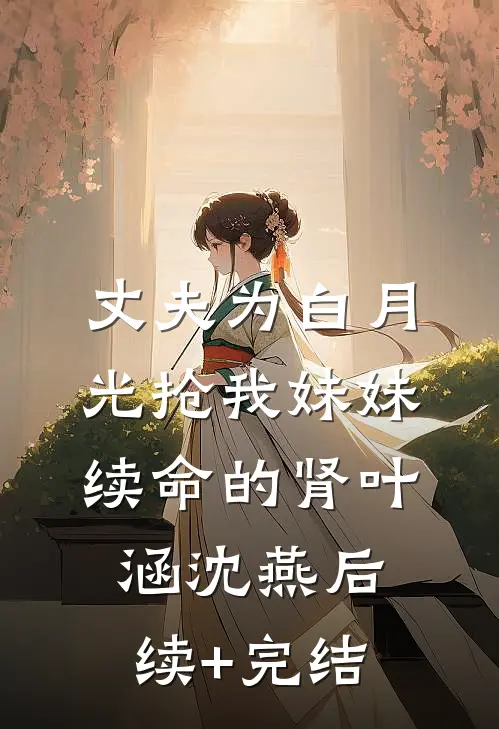 丈夫为白月光抢我妹妹续命的肾叶涵沈燕后续+完结