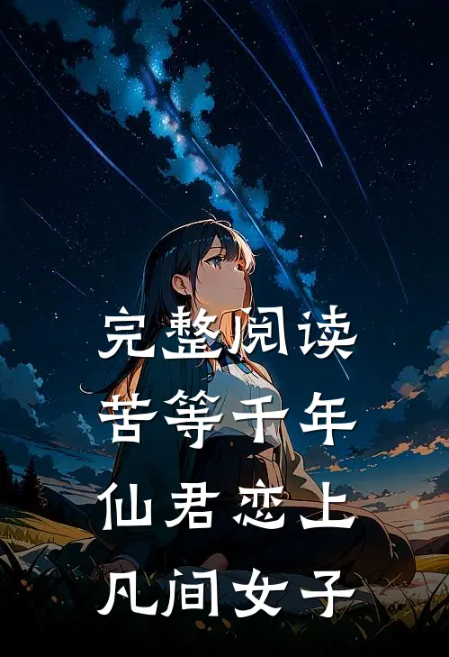 完整阅读苦等千年，仙君恋上凡间女子