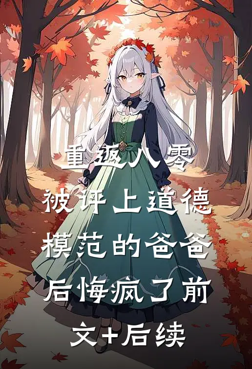 重返八零，被评上道德模范的爸爸后悔疯了前文+后续