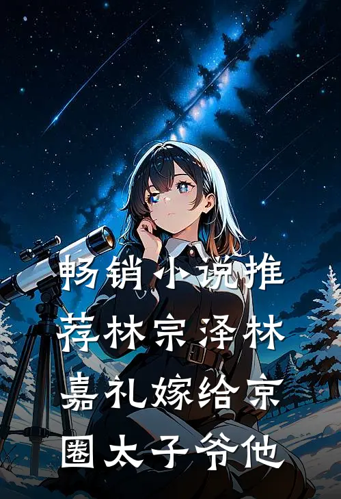 畅销小说推荐林宗泽林嘉礼嫁给京圈太子爷他