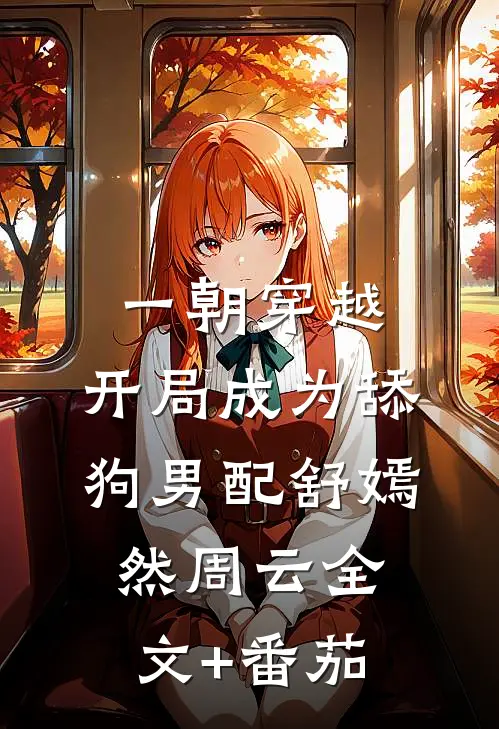 一朝穿越，开局成为舔狗男配舒嫣然周云全文+番茄