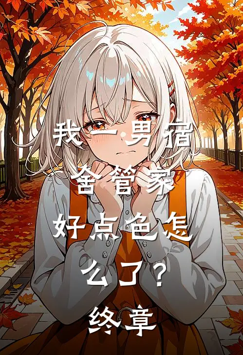 我一男宿舍管家，好点色怎么了？终章
