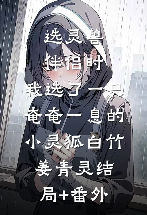 选灵兽伴侣时，我选了一只奄奄一息的小灵狐白竹姜青灵结局+番外
