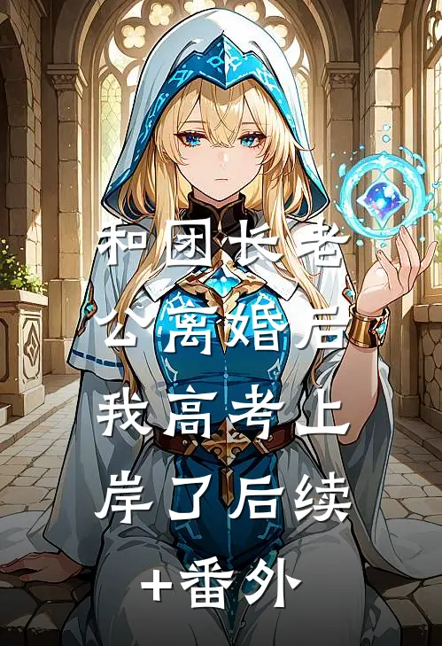 和团长老公离婚后，我高考上岸了后续+番外