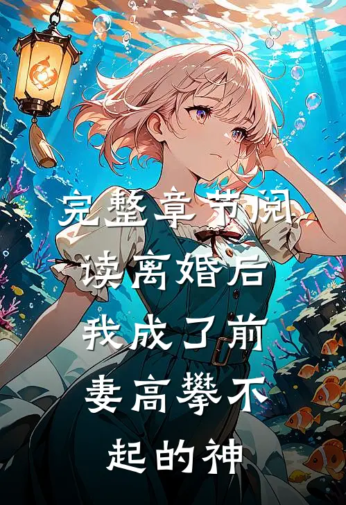 完整章节阅读离婚后，我成了前妻高攀不起的神