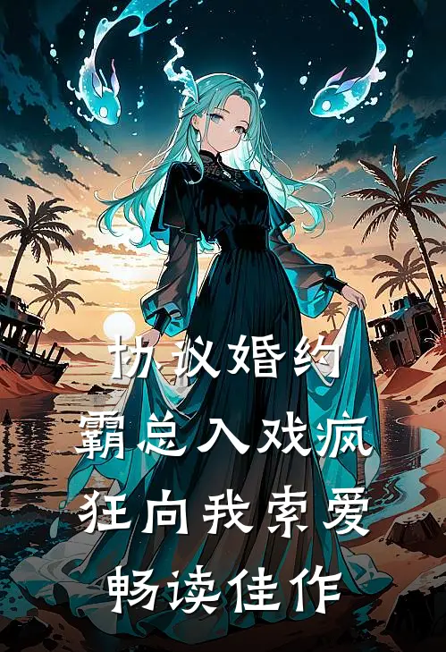 协议婚约：霸总入戏疯狂向我索爱畅读佳作